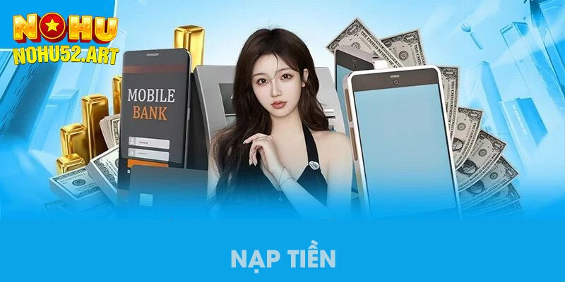 Chia sẻ nhanh quy trình nạp tiền Nohu52 chuẩn