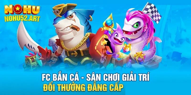 FC Bắn Cá - Sảnh Săn Ngư Đắt Khách Nhất Mọi Thời Đại