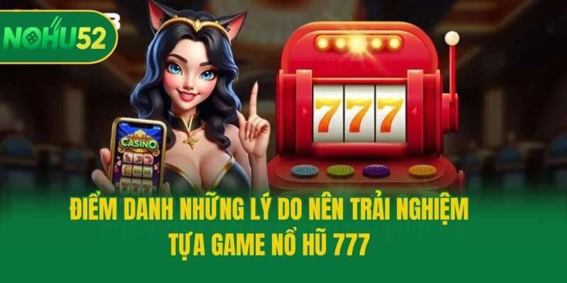 Điểm danh những lý do nên trải nghiệm tựa game nổ hũ 777